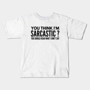 You Think I’m Sarcastic? You Should Hear What I Don’t Say - Funny Sayings Kids T-Shirt